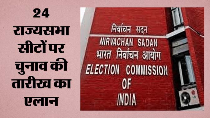राज्यसभा की 24 सीटों पर चुनाव की तारीखों का एलान