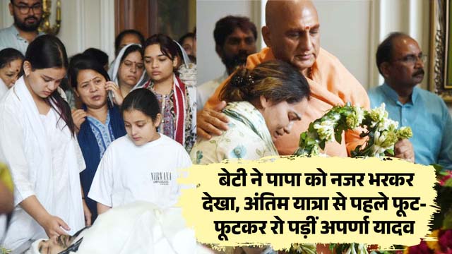 भावुक बेटी ने पापा प्रतीक को दी अंतिम विदाई, फूट-फूटकर रोईं पत्नी अपर्णा यादव, पूरा परिवार रहा मौजूद
